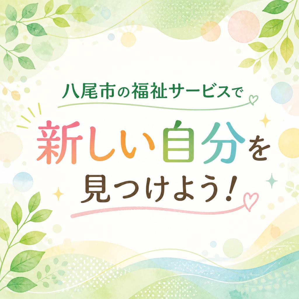 八尾市の福祉サービスで新しい自分を見つけよう！
